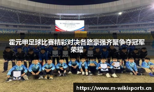 霍元甲足球比赛精彩对决各路豪强齐聚争夺冠军荣耀