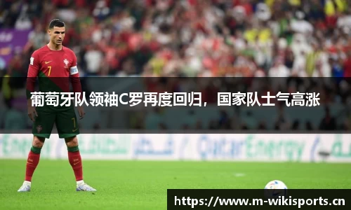 葡萄牙队领袖C罗再度回归，国家队士气高涨