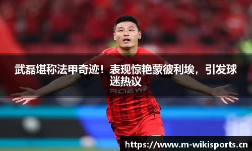 武磊堪称法甲奇迹！表现惊艳蒙彼利埃，引发球迷热议