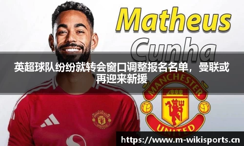 英超球队纷纷就转会窗口调整报名名单，曼联或再迎来新援